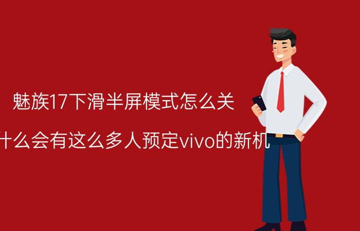 魅族17下滑半屏模式怎么关 为什么会有这么多人预定vivo的新机？